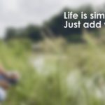 Life is simple… Just add water…